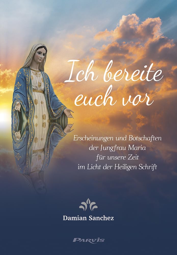 Ich bereite euch vor: Erscheinungen und Botschaften der Jungfrau Maria für unsere Zeit im Licht der Heiligen Schrift Religion & Esotericism