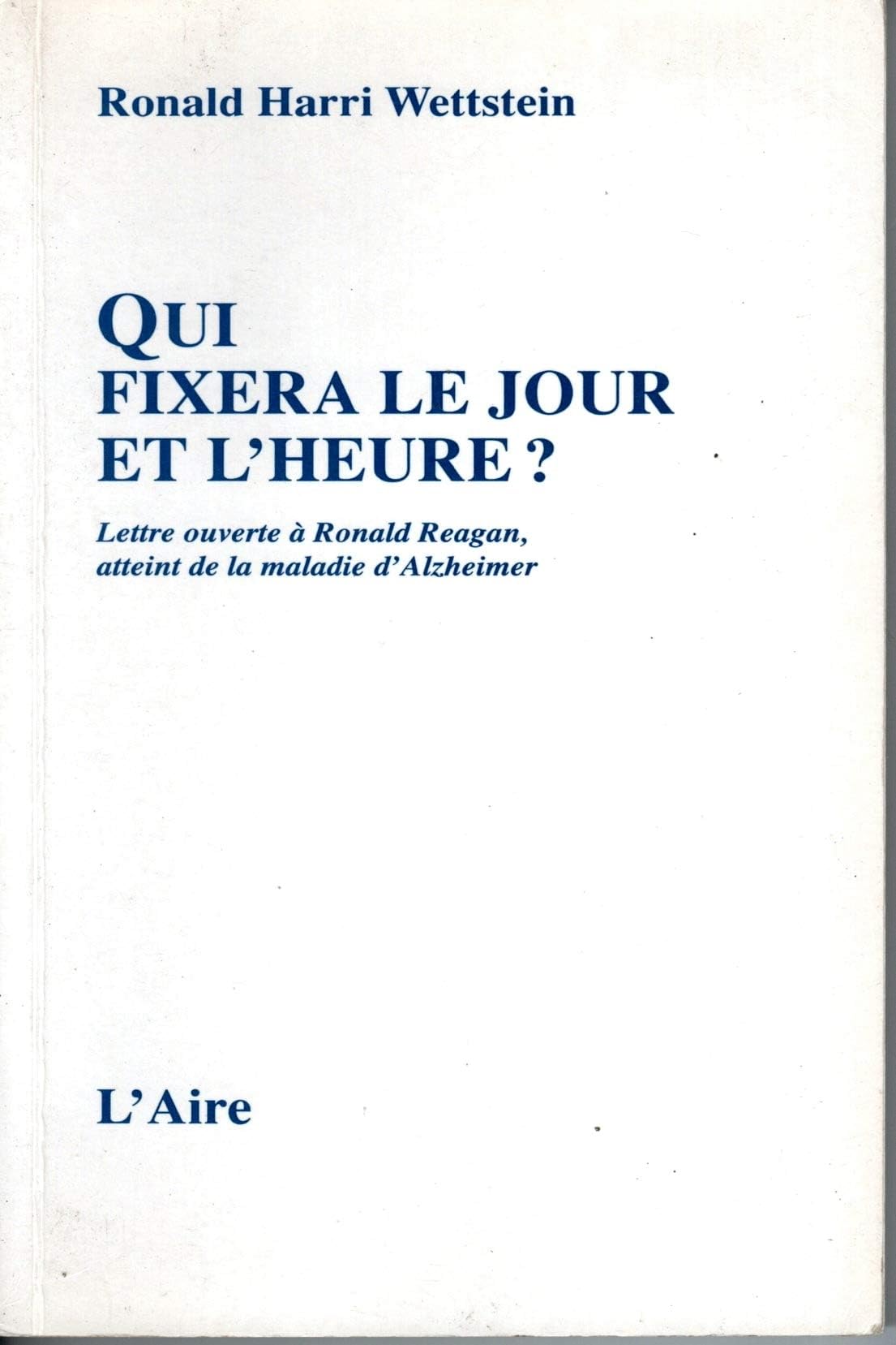 Qui Fixera Le Jour Et L'Heure ? Lettre Ouverte A Ronald Reagan, Ancien President Des Etats-Unis, Atteint De La Maladie D'Alzheimer book