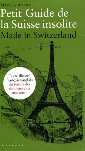 PETIT GUIDE DE LA SUISSE INSOLITE: Made in Switzerland, guide français-anglais illustré du temps des dinosaures à nos jours Politics & History
