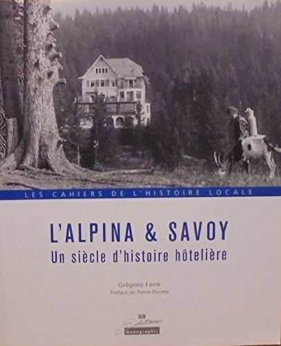 Les cahiers de l'histoire locale - L'alpina & savoy Un siècle d'histoire hôtelière book