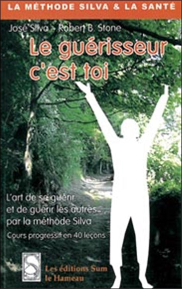 Le guérisseur c'est toi : cours progressif en 40 leçons : l'art de guérir soi-même et les autres par la méthode Silva Books