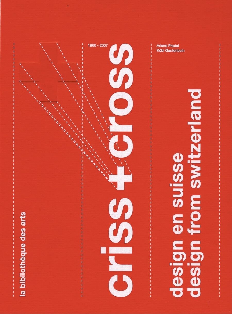 Criss & Cross: Design from Switzerland 1860-2007: Design from Switzerland 1860 - 2007 / design en suisse 1860-2007 Film, Art & Culture