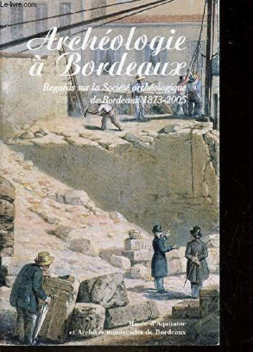 ARCHEOLOGIE A BORDEAUX REGARDS SUR LA SOCIETE ARCHEOLOGIQUE DE BORDEAUX 1873-2005. Books