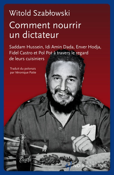 Comment nourrir un dictateur : Saddam Hussein, Idi Amin Dada, Enver Hodja, Fidel Castro et Pol Pot à travers le regard de leurs cuisiniers Essays & Short Stories