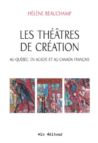 Les theatres de creation au quebec en acadie au canada francais book