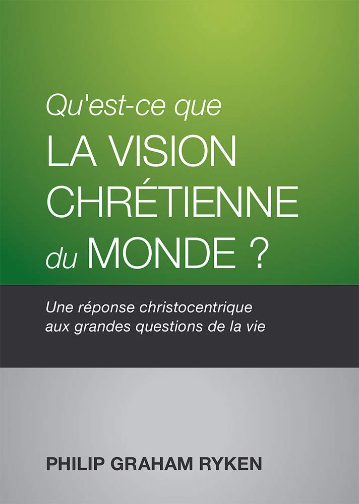 Qu’est-ce que la vision chrétienne du monde ? (What Is the Christian Worldview): Une réponse christocentrique aux grandes questions de la vie Religion & Esotericism