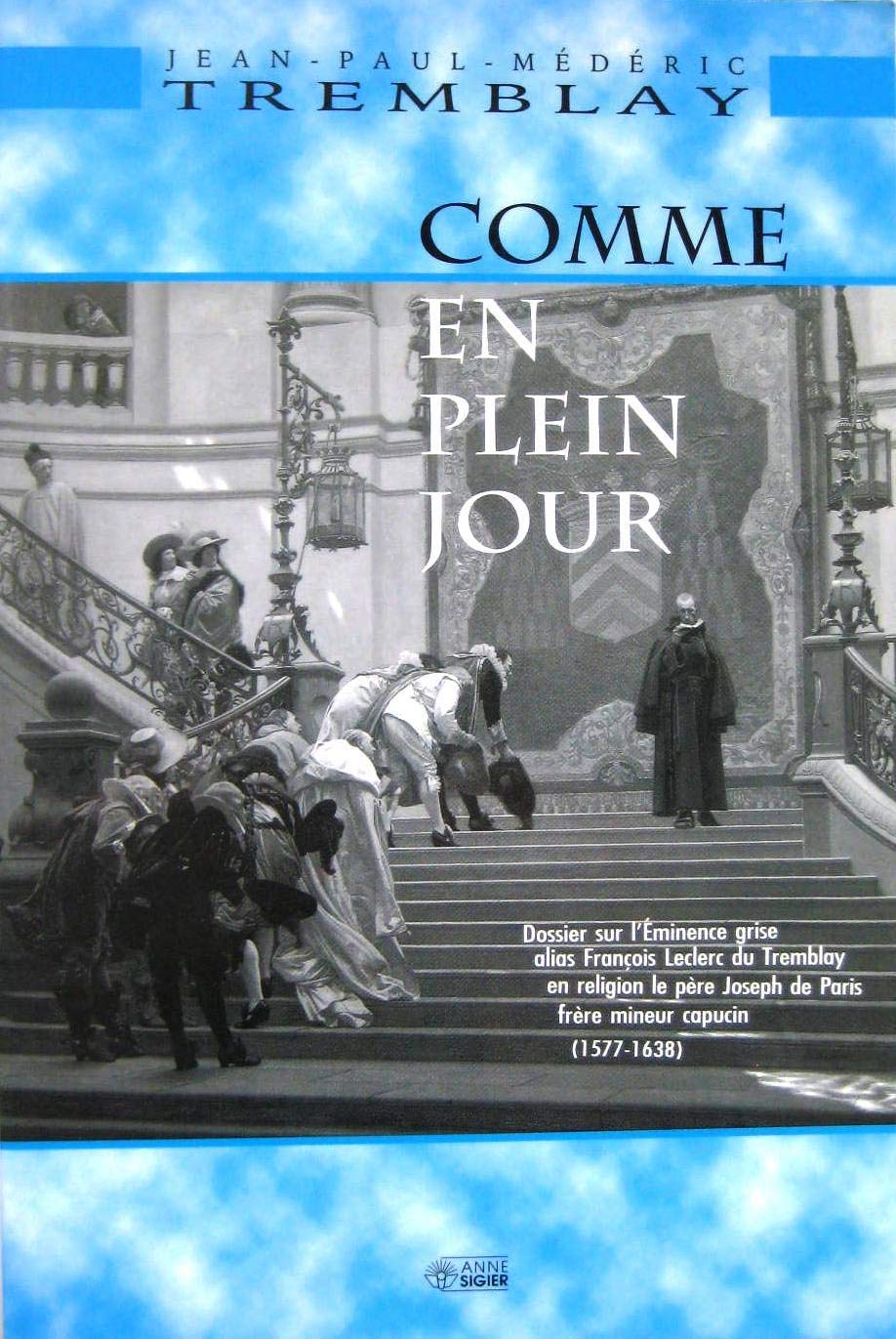 Comme en plein jour : Dossier sur l'eminence grise, alias François Leclerc du Tremblay, en religion le père Joseph de Paris, frère mineur capucin, 1577-1638 book