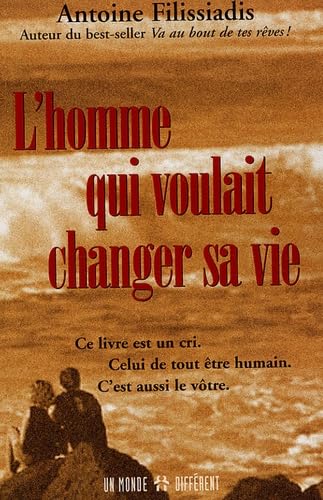 L'homme qui voulait changer sa vie: Ce livre est un cri. Celui de tout être humain. C'est aussi le vôtre. Lifestyle
