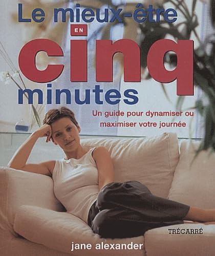 Le Mieux-Etre En Cinq Minutes. Un Guide Pour Dynamiser Ou Maximiser Votre Journee book