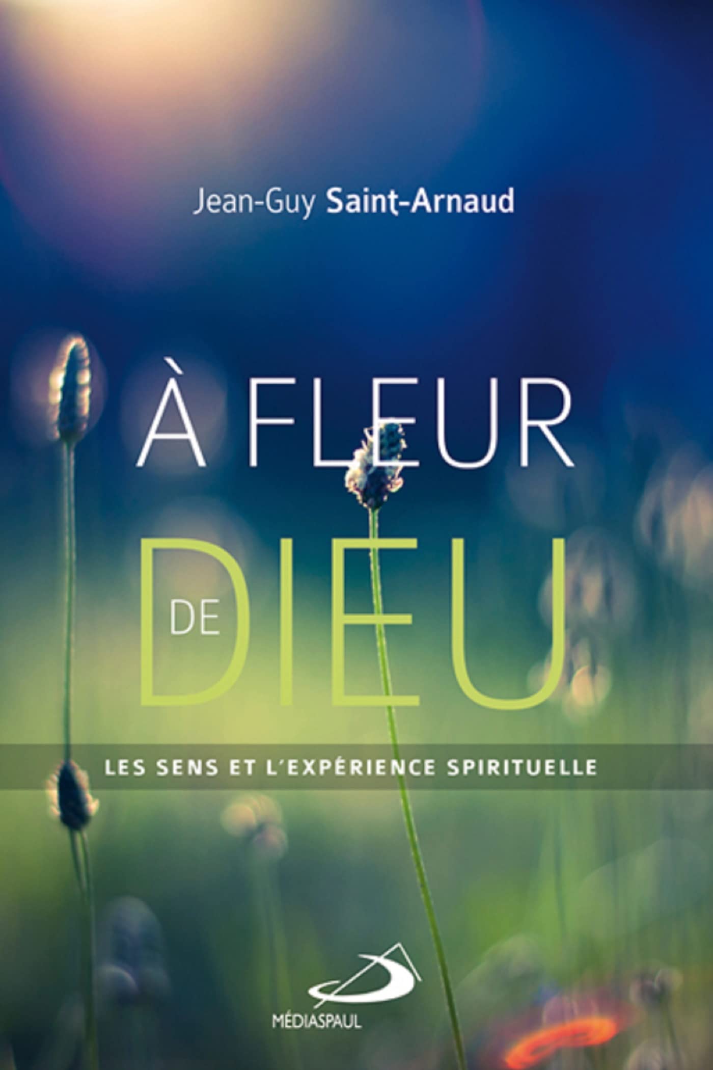 A FLEUR DE DIEU: Les sens et l'expérience spirituelle Religion & Esotericism