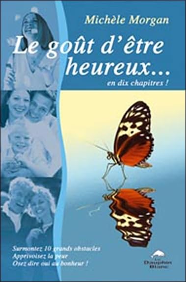 Le Goût d'être heureux... en dix chapitres !: Surmontez 10 grands obstacles ! Apprivoisez la peur ! Osez dire oui au bonheur ! Books