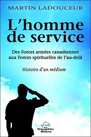 L'homme de service - Histoire d'un médium: Des Forces armées canadiennes aux forces spirituelles de l'au-delà, histoire d'un médium Religion & Esotericism