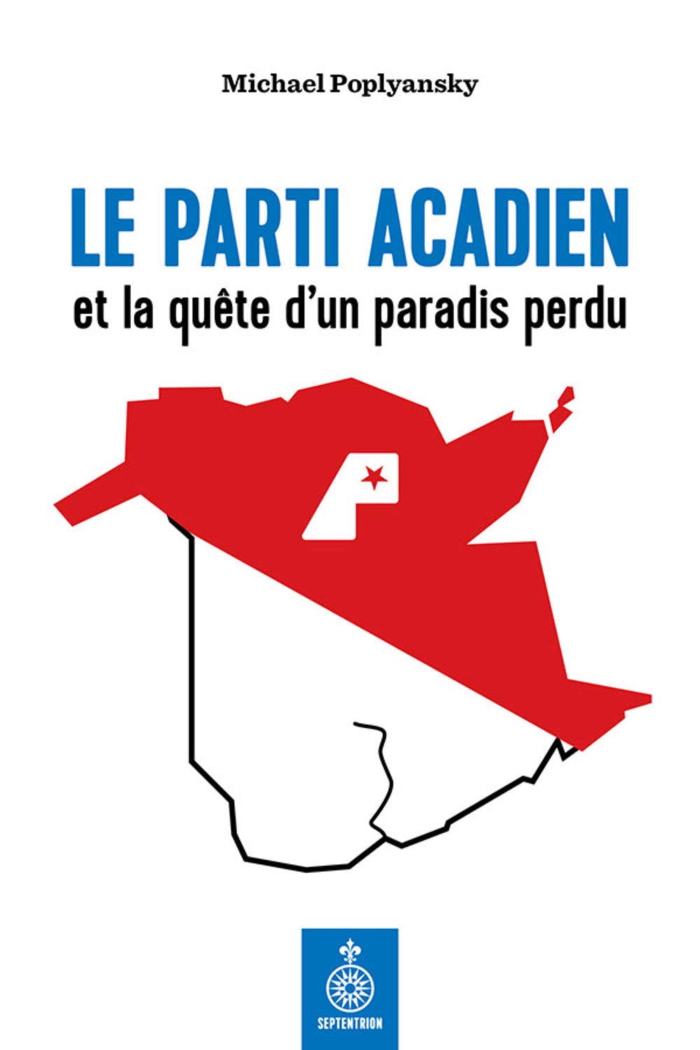 Le Parti Acadien et la Quete d'un Paradis Perdu Politics & History