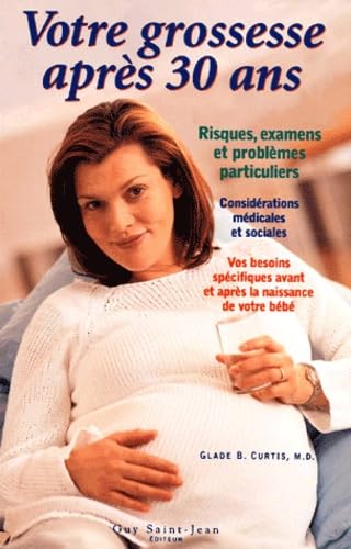 Votre Grossesse Apres Trente Ans. Risques, Examens Et Problemes Particuliers, Considerations Medicales Et Sociales, Vos Besoins Specifiques Avant Et Apres La Naissance De Votre Bebe Parents & Children