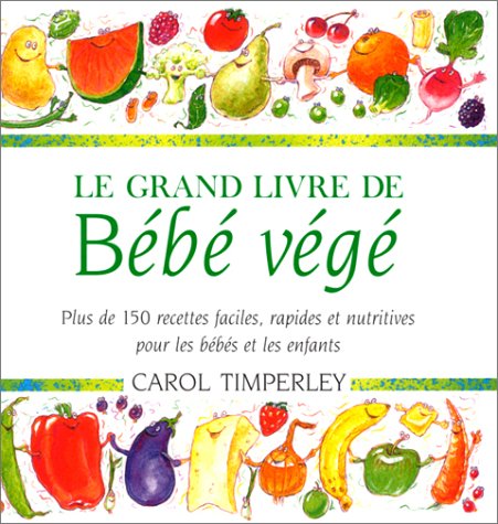 Le Grand Livre De Bebe Vege. Plus De 150 Recettes Faciles, Rapides Et Nutritives Pour Les Bebes Et Les Enfants Books
