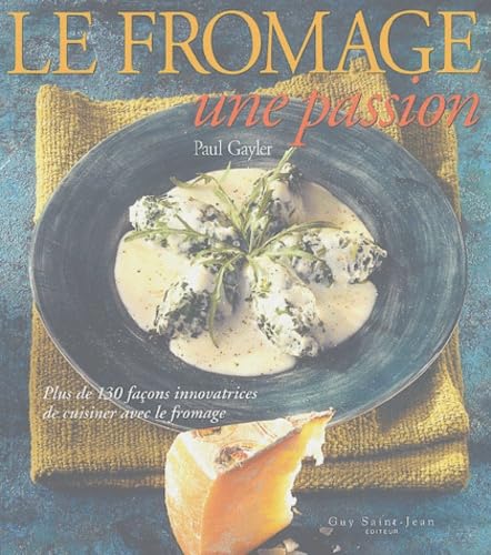 Le fromage, une passion: Plus de 130 façons innovatrices de cuisiner avec le fromage Books