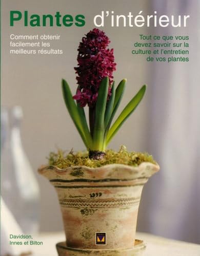 Plantes d'intérieur: Comment obtenir facilement les meilleurs résultats Tout ce que vous devez savoir sur la culture et l'entretien de vos plantes book
