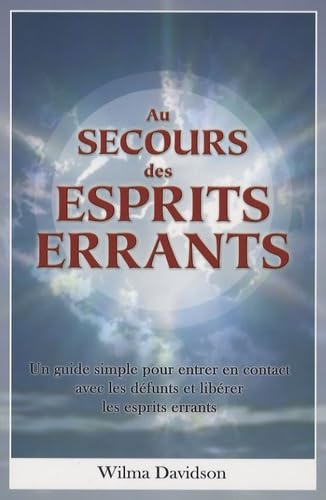 Au secours des esprits errants: Un guide simple pour entrer en contact avec les défunts et libérer les esprits errants Religion & Esotericism