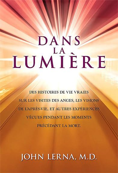 Dans la lumière: Des histoires de vie vraies sur les visites des anges, les visions de l'après-vie, et autres expériences vécues pendant les moments précédant la mort Religion & Esotericism