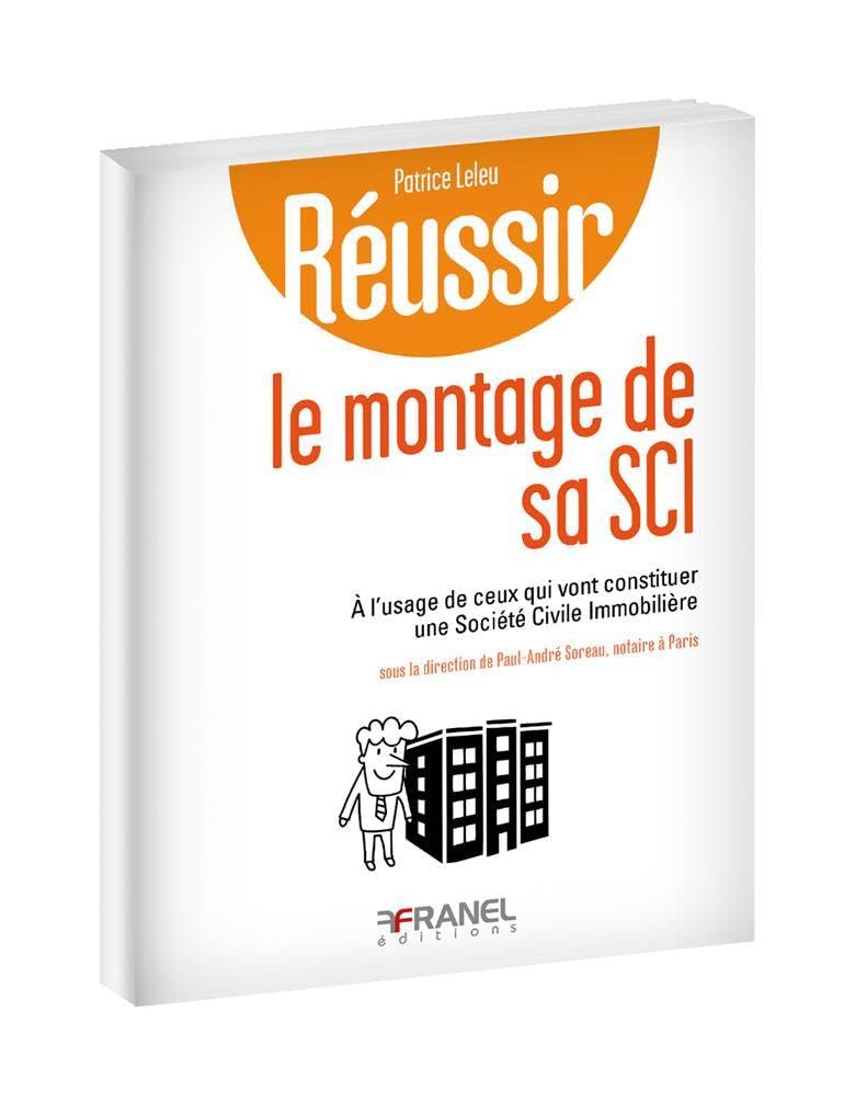 Réussir le montage de sa sci: A l'usage de ceux qui vont constituer une Société Civile Immobilière Business & Technology