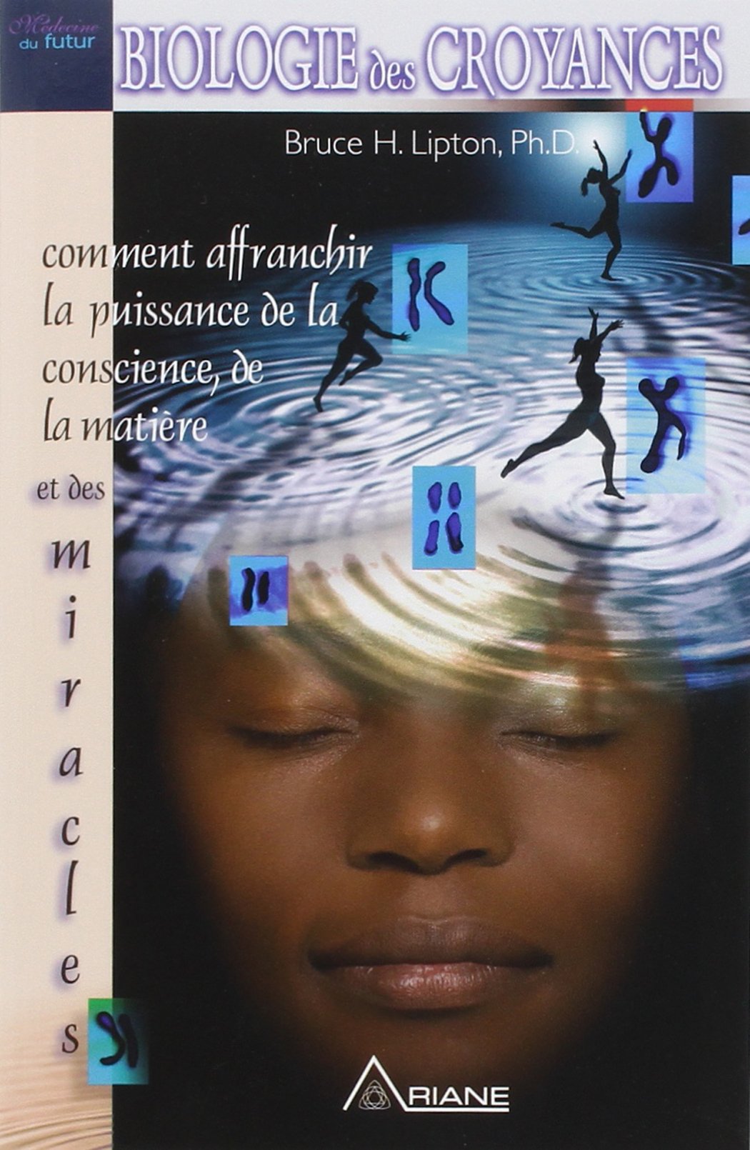 Biologie des croyances: Comment affranchir la puissance de la conscience, de la matière et des miracles Books