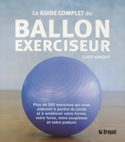 Le guide complet du ballon exerciseur: Plus de 200 exercices qui vous aideront à perdre du poids et à améliorer votre forme, votre force, votre souplesse et votre posture Books
