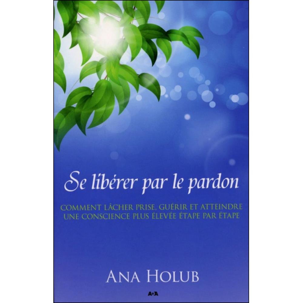 Se libérer par le pardon - Comment lâcher prise, guérir et atteindre une conscience plus élevée étape par étape book