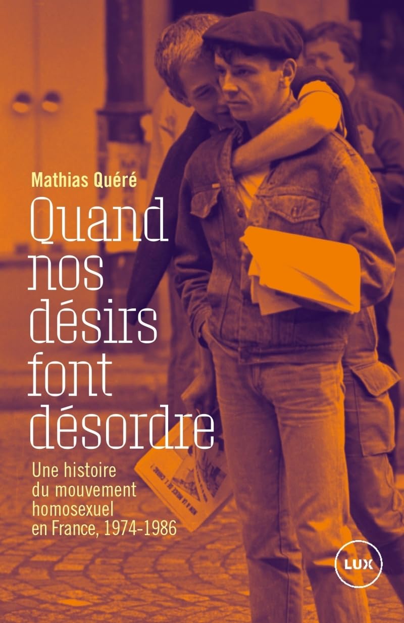 Quand nos désirs font désordre: Une histoire du mouvement homosexuel en France, 1974-1986 Politics & History