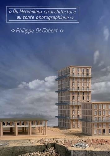 Philippe De Gobert: Du merveilleux en architecture, au conte photographique Film, Art & Culture