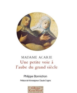 Une petite voie, à l'aube d'un grand siècle : madame Acarie, la bienheureuse Marie de l'incarnation (1566-1618), introductrice du Carmel de sainte Thérèse en France : faits et dits rapportés par les témoins Religion & Esotericism