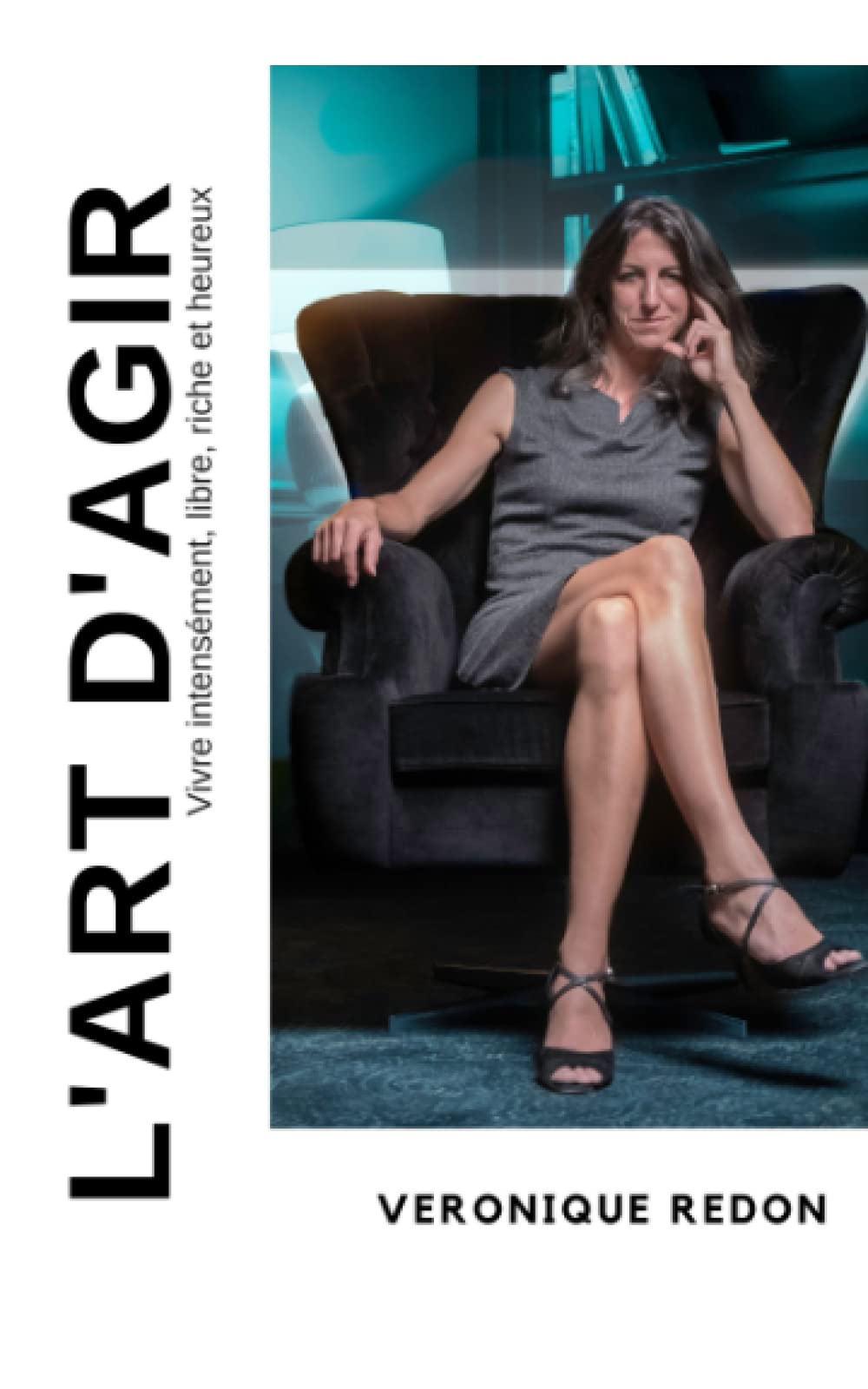 L'art d'agir: Vivre intensément, libre, riche et heureux Business, Finance & Career