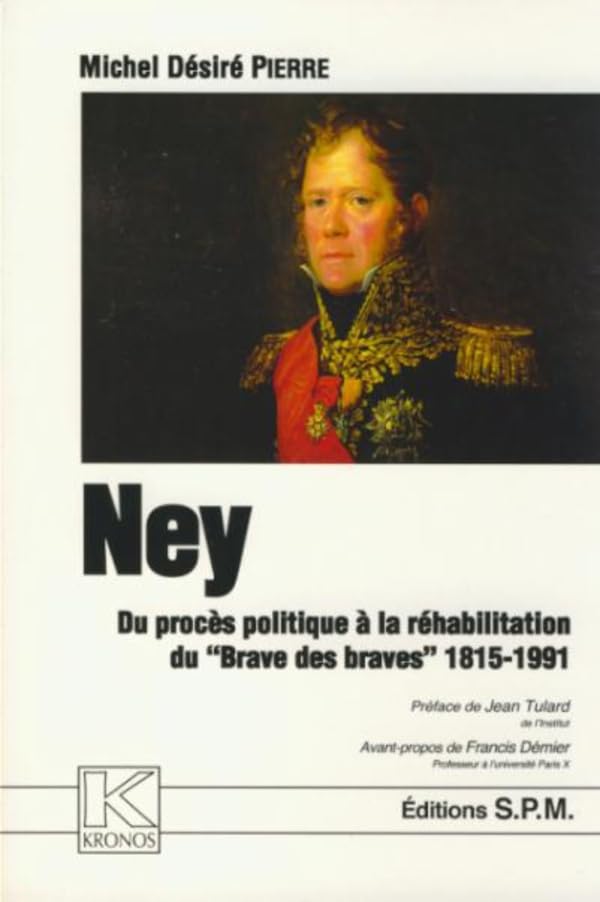 Ney : Du procès politique à la réhabilitation du Brave des braves 1815-1991: Du procès politique à la réhabilitation du "Brave des braves" 1815-1991 - Kronos N° 36 Politics & History
