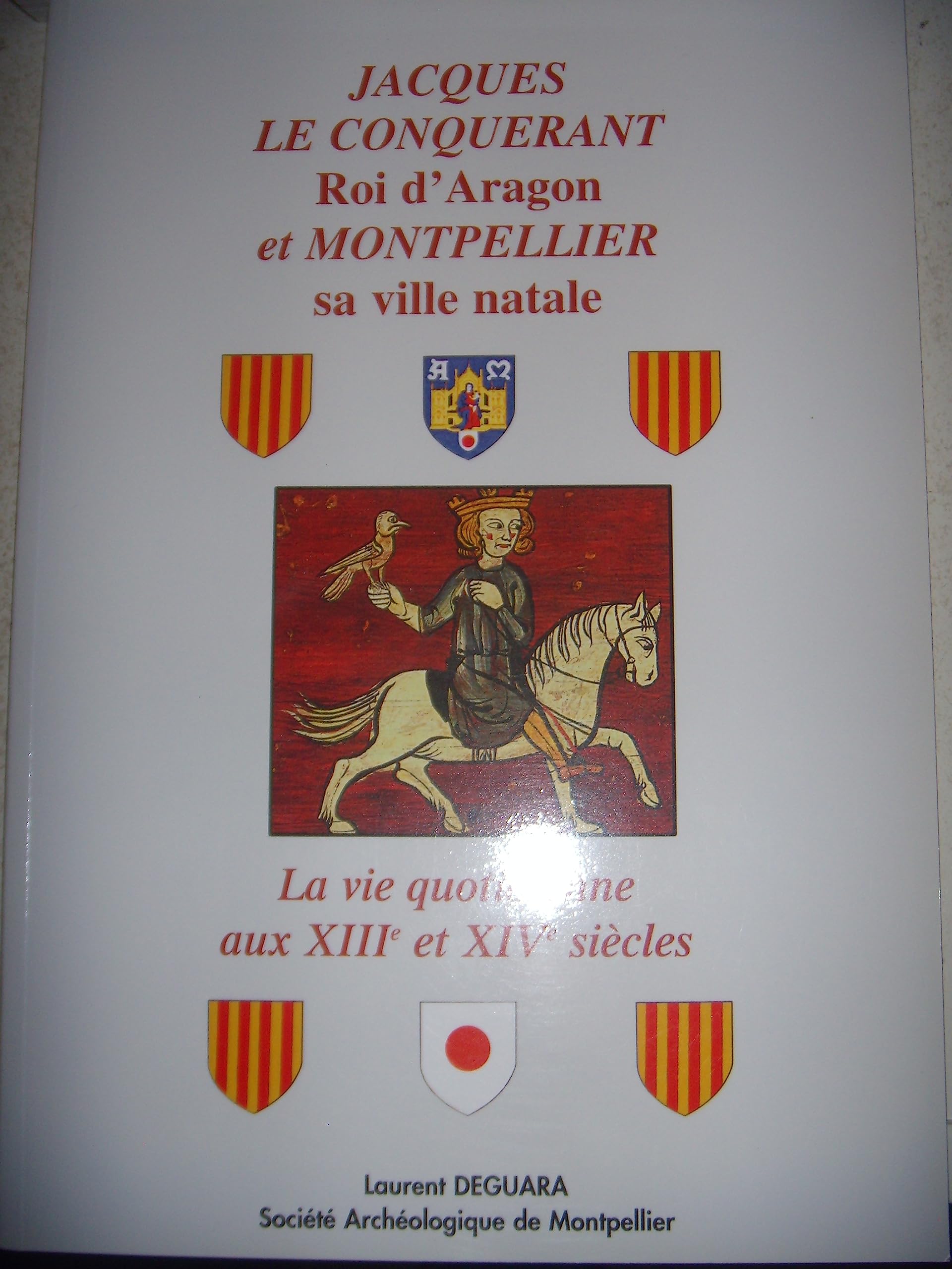 Jacques le Conquérant roi d'Aragon et Montpellier sa ville natale. La vie quotidienne aux XIIIe et XIVe siècles Books