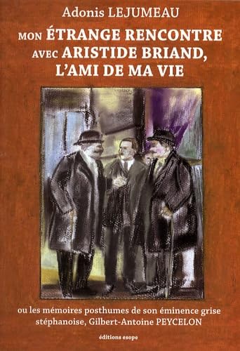 Mon étrange rencontre avec Aristide Briand, l'ami de ma vie: Ou les mémoires posthumes de son éminence grise stéphanoise, Gilbert-Antoine Peycelon book