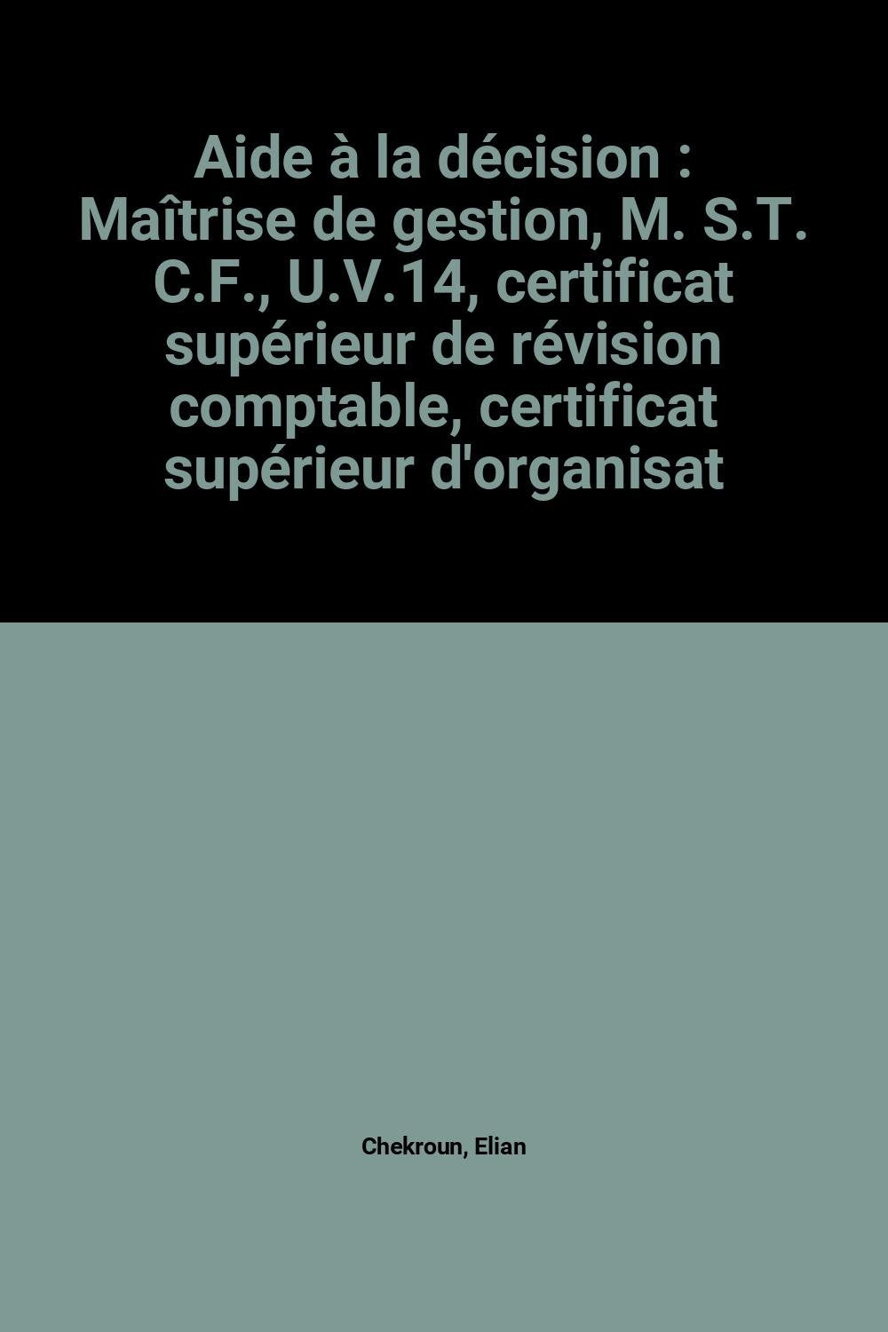 Aide à la décision : Maîtrise de gestion, M. S.T. C.F., U.V.14, certificat supérieur de révision comptable, certificat supérieur d'organisation gestion (Expertise commissariat université) book