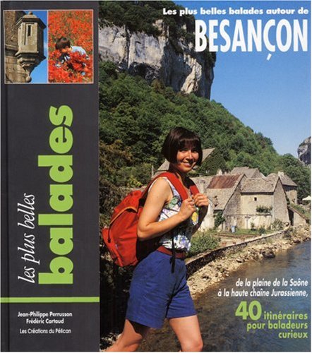 Les plus belles balades autour de Besançon : de la plaine de la Saône à la haute chaîne jurassienne, 40 itinéraires pour baladeurs curieux Books