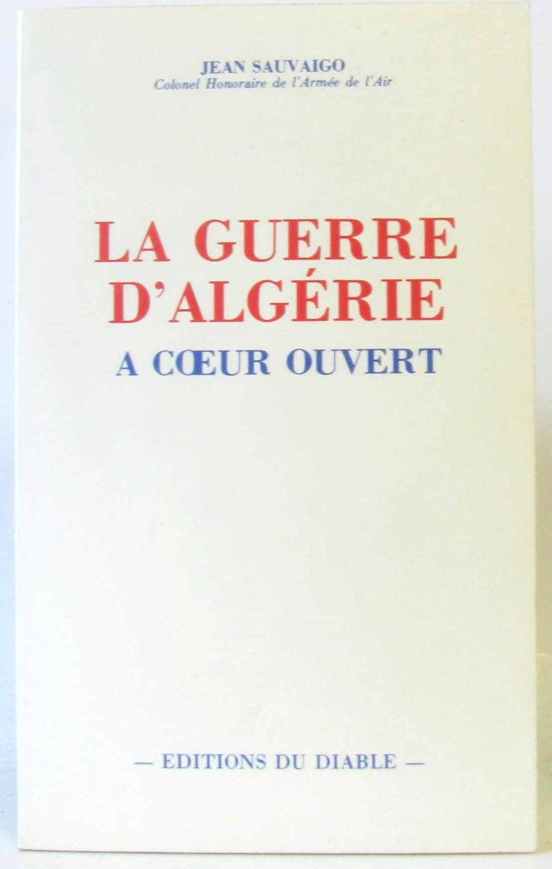 La guerre d'Algerie: A coeur ouvert : l'aberrante imperitie du commandement militaire sous de Gaulle (French Edition) Books