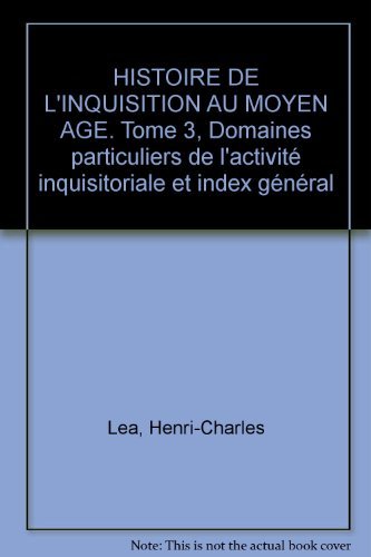 Histoire De L'Inquisition Au Moyen Age. Tome 3, Domaines Particuliers De L'Activite Inquisitoriale Et Index General Books
