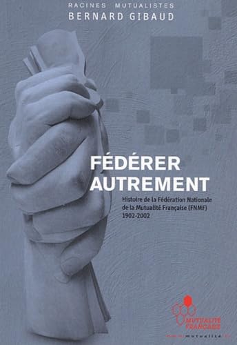 Fédérer autrement: Histoire de la Fédération Nationale de la Mutualité Française (FNMF) 1902-2002 Non-fiction books