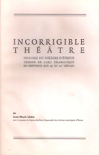 Incorrigible théâtre : Histoire du Théâtre d'Évreux, témoin de l'art dramatique en province aux 19e et 20e siècles (Dés opérations) book