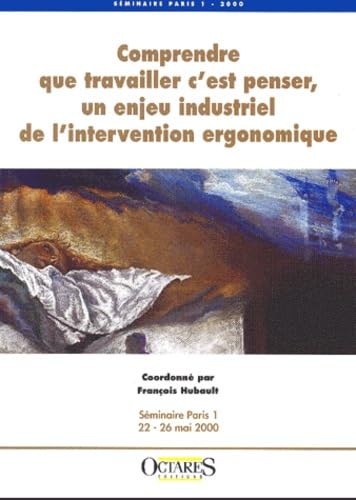 Comprendre que travailler c'est penser, un enjeu industriel de l'intervention ergonomique: Séminaire Paris 1 du 22 au 26 mai 2000 Books