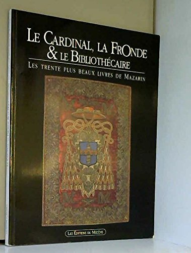 Le Cardinal, La Fronde Et Le Bibliothecaire : Les Trente Plus Beaux Livres De Mazarin : Exposition Biliotheque Nationale De France, Site Richelieu, Annee 2002 book