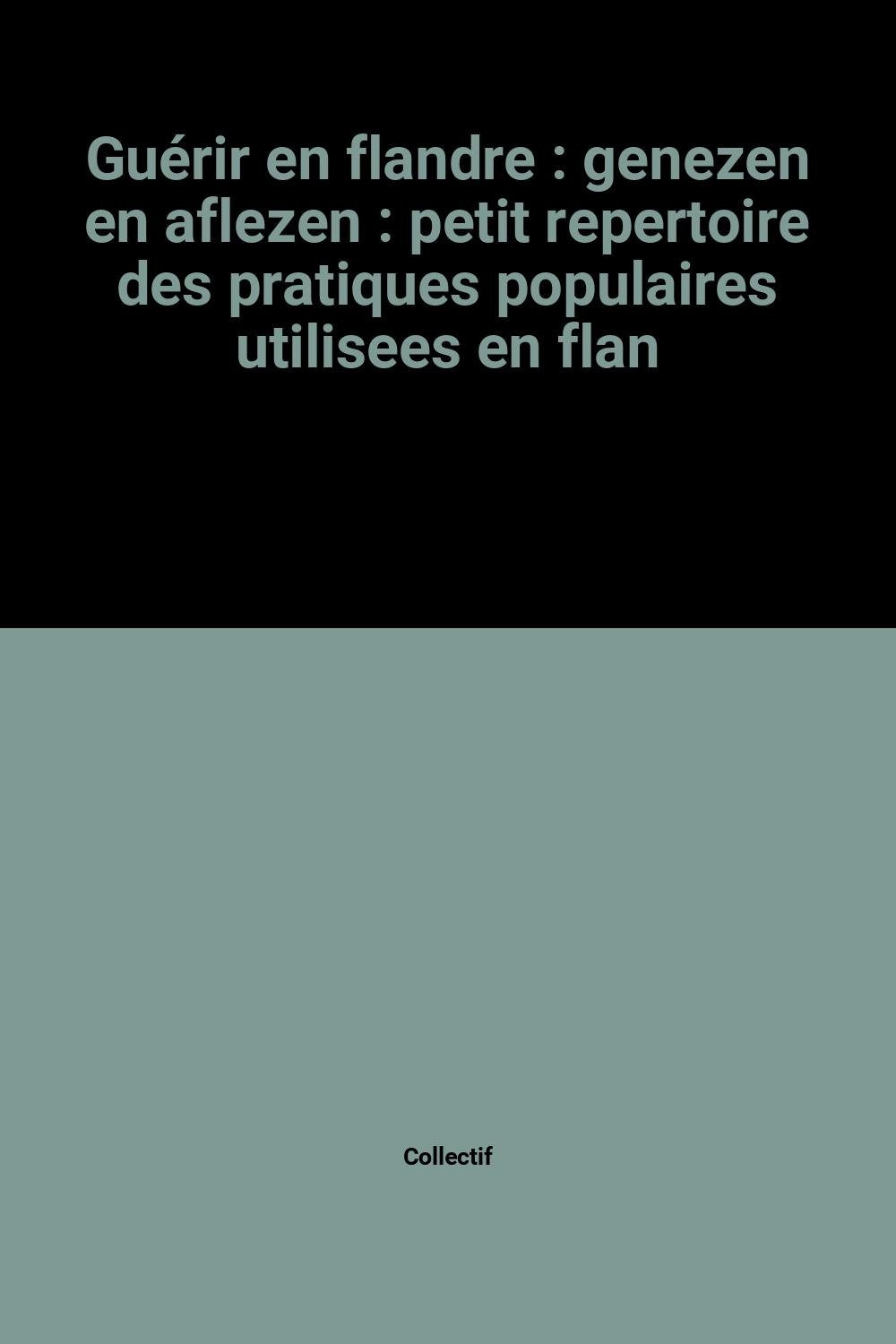 Guérir en flandre : genezen en aflezen : petit repertoire des pratiques populaires utilisees en flan book