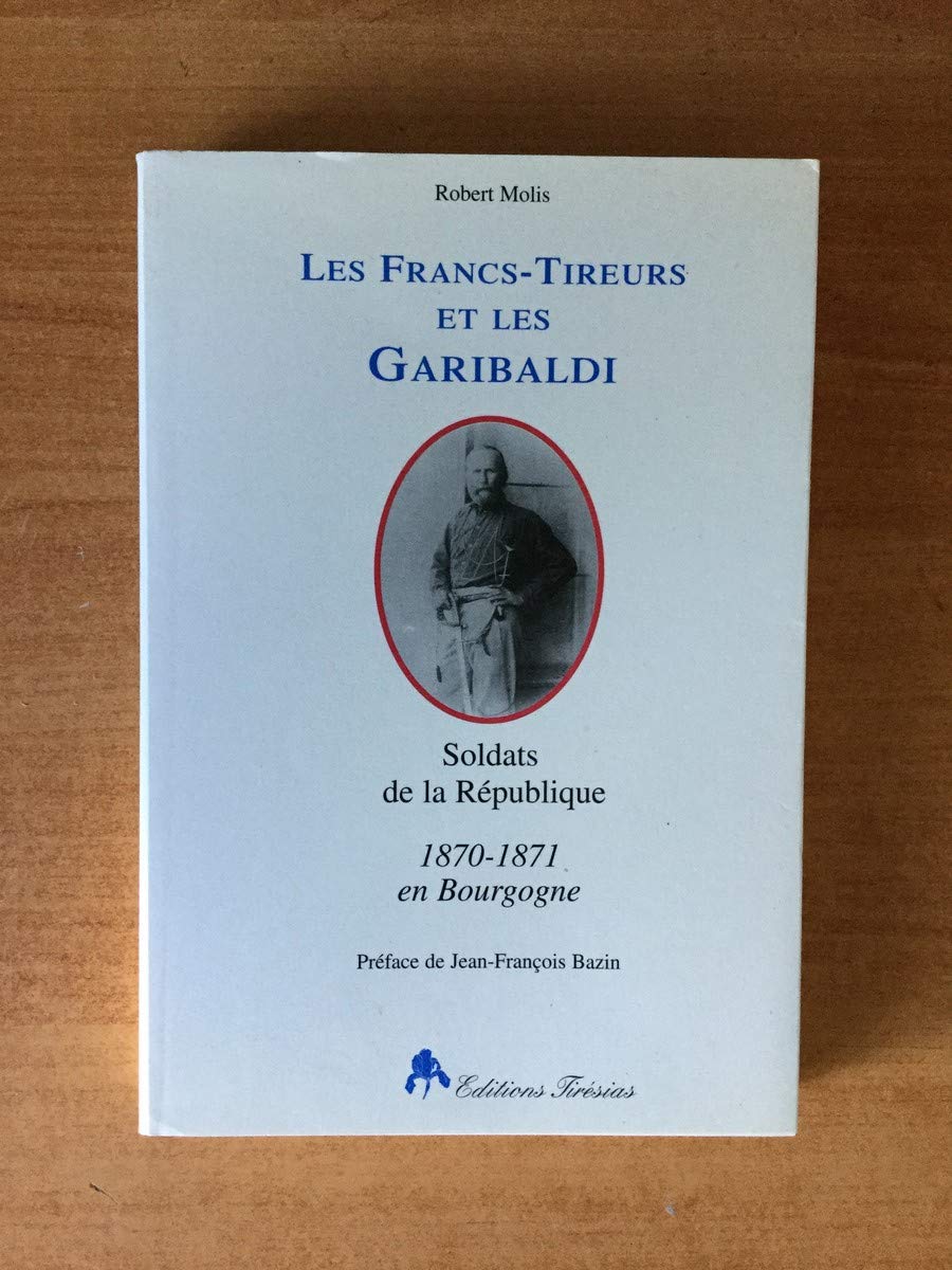 Les Francs-Tireurs et les Garibaldi : soldats de la république : 1870-1871, en Bourgogne Politics & History