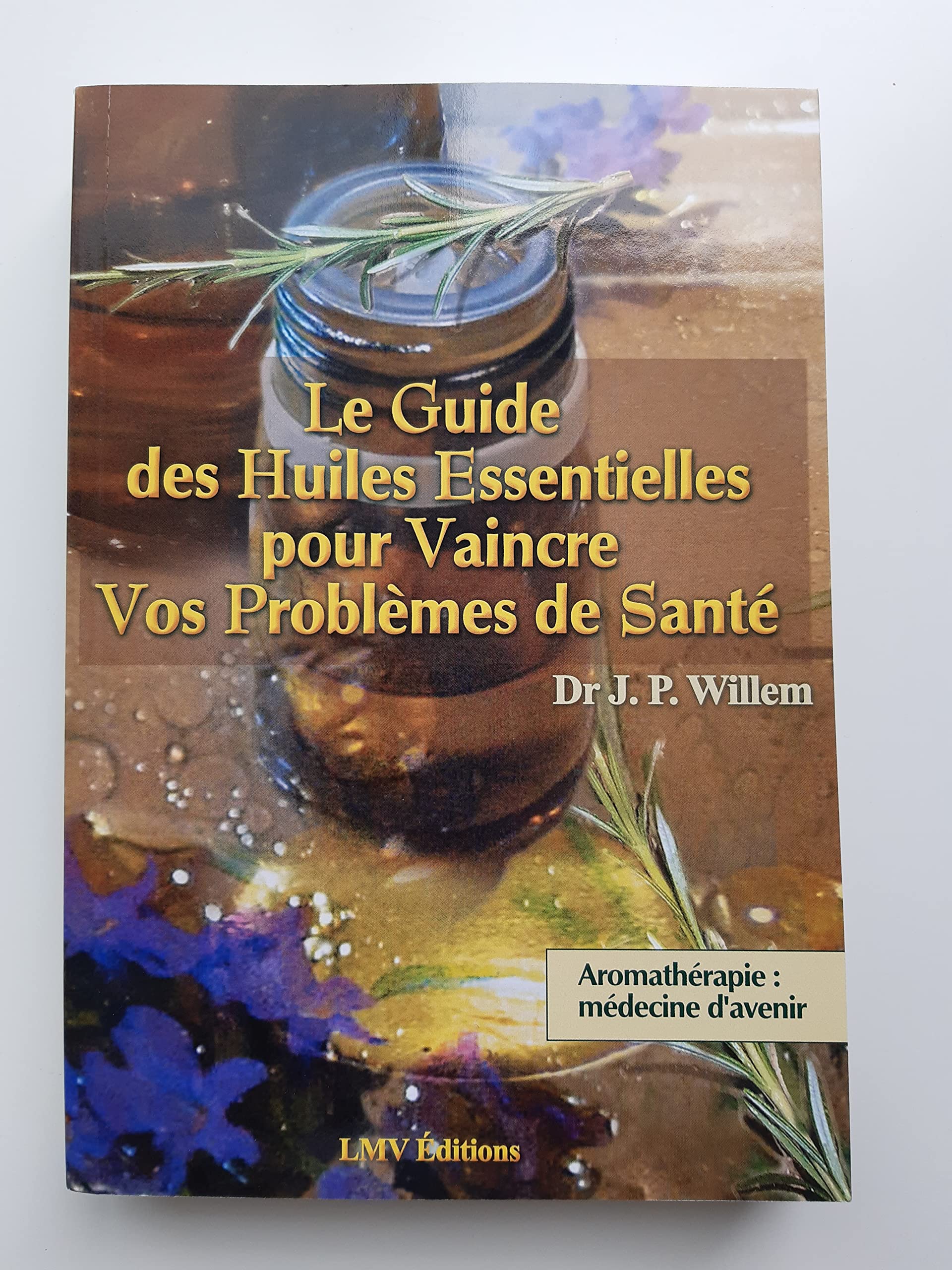Le guide des huiles essentielles pour vaincre vos problèmes de santé. Aromathérapie, médecine d'avenir Books