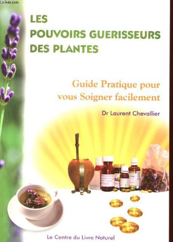 LES POUVOIRS GUERISSEURS DES PLANTES - GUIDE PRATIQUE POUR VOUS SOIGNER FACILEMENT Books