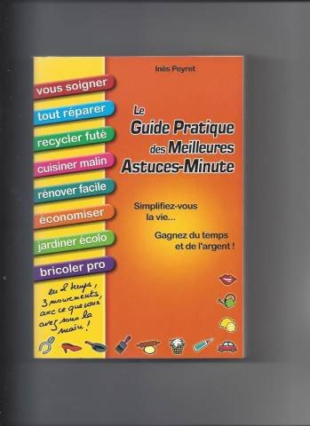 Le guide pratique des meilleures astuces-minute - Simplifiez-vous la vie, gagnez du temps et de l'argent - Vous soigner, réparer, recycler, cuisiner, rénover, économiser, jardiner, bricoler - En 2 temps, 3 mouvements, avec ce que vous avez sous la main Books