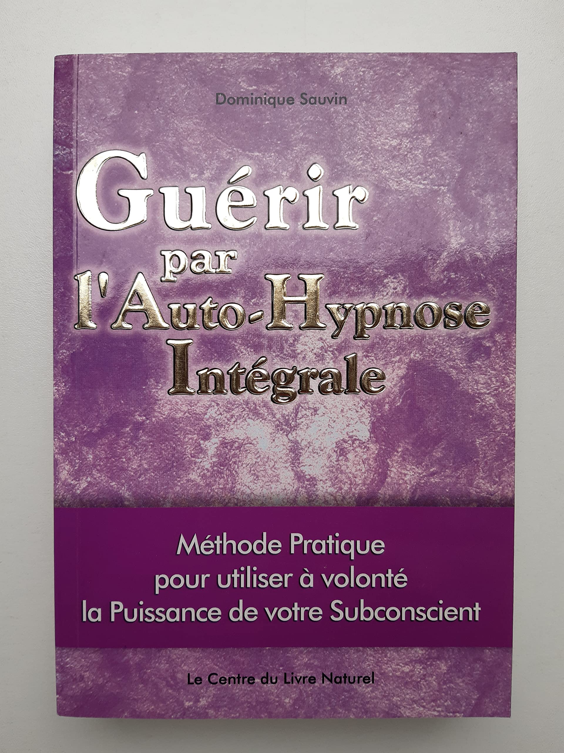 GUERIR PAR L'AUTO-HYPNOSE INTEGRALE méthode pratique pour utiliser à volonté la puissance de votre subconscient book