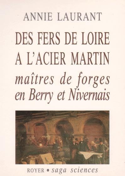 Des fers de Loire à l'acier Martin: Maîtres de forge en Berry et Nivernais History