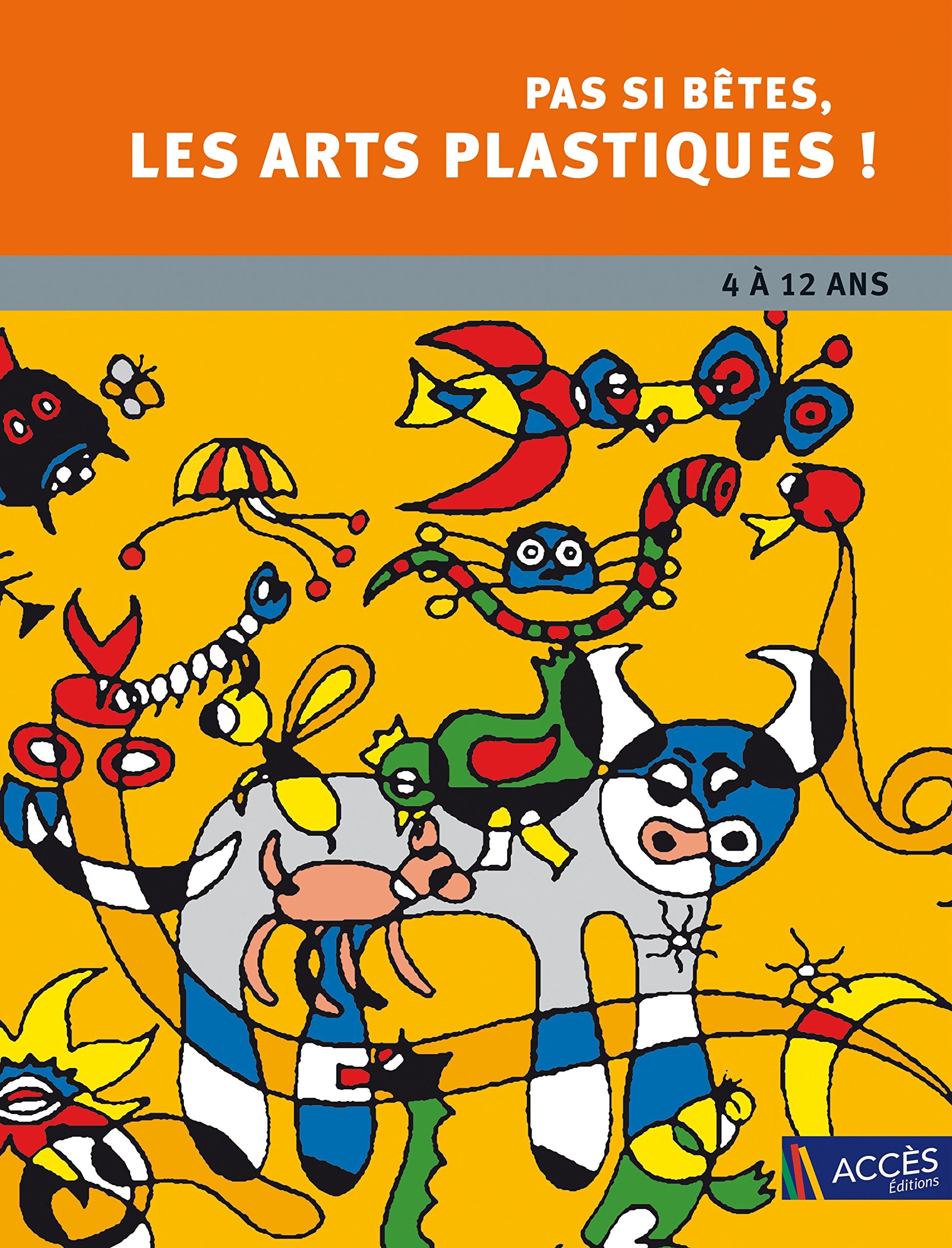 PAS SI BETES LES ARTS PLASTIQUES: 4 à 12 ans. Chemins vers la créativité et l'oeuvre d'art Non-fiction